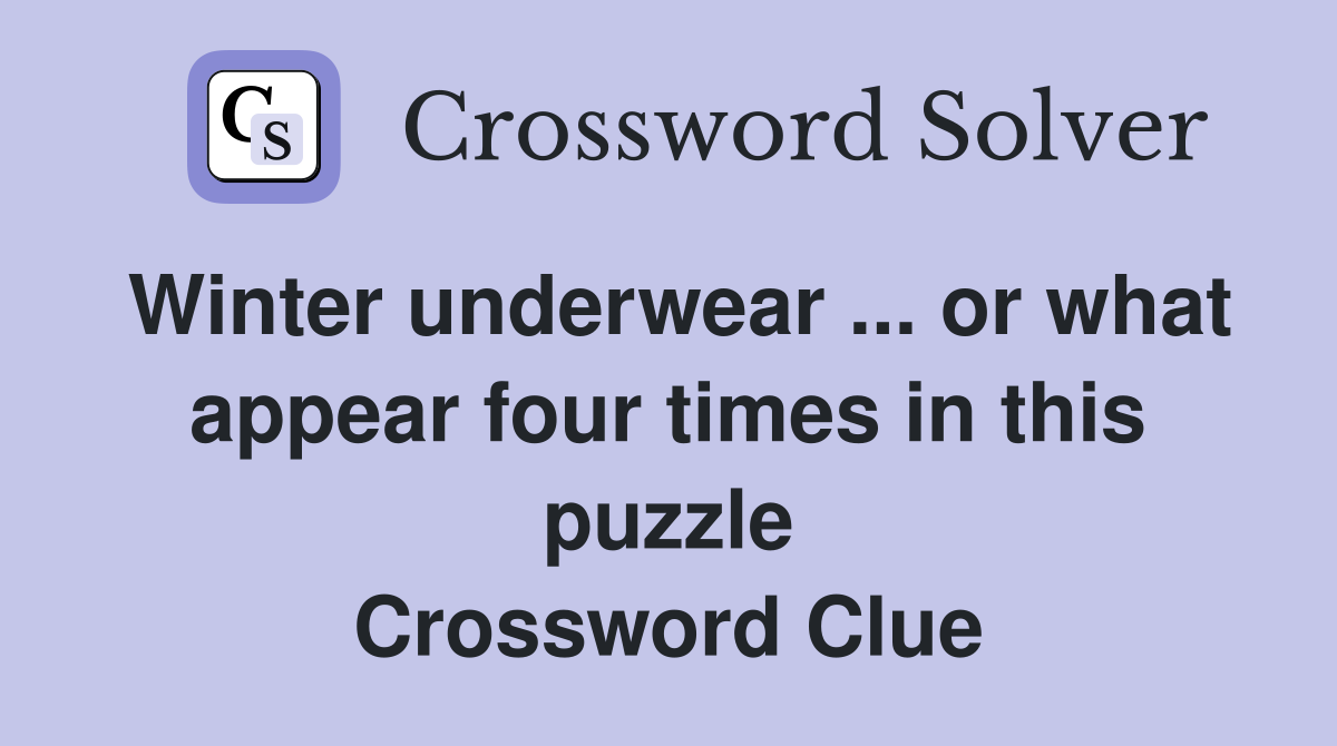 Winter underwear or what appear four times in this puzzle